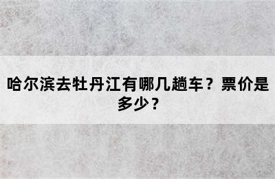 哈尔滨去牡丹江有哪几趟车？票价是多少？