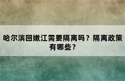 哈尔滨回嫩江需要隔离吗？隔离政策有哪些？