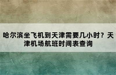 哈尔滨坐飞机到天津需要几小时？天津机场航班时间表查询