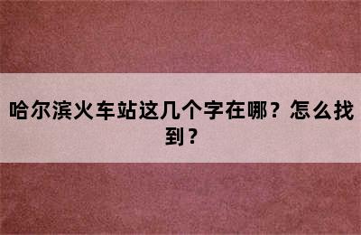 哈尔滨火车站这几个字在哪？怎么找到？