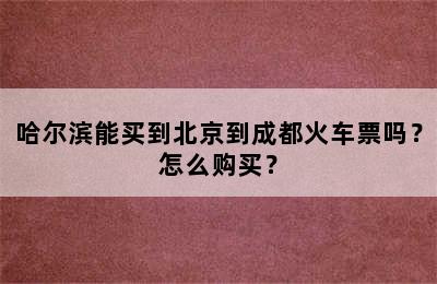哈尔滨能买到北京到成都火车票吗？怎么购买？