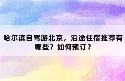 哈尔滨自驾游北京，沿途住宿推荐有哪些？如何预订？