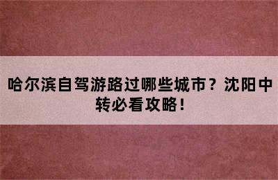 哈尔滨自驾游路过哪些城市？沈阳中转必看攻略！