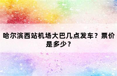 哈尔滨西站机场大巴几点发车？票价是多少？