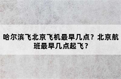 哈尔滨飞北京飞机最早几点？北京航班最早几点起飞？