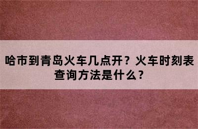 哈市到青岛火车几点开？火车时刻表查询方法是什么？