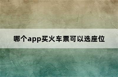 哪个app买火车票可以选座位