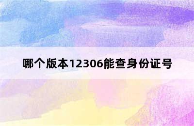 哪个版本12306能查身份证号