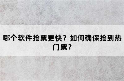 哪个软件抢票更快？如何确保抢到热门票？