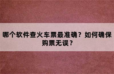 哪个软件查火车票最准确？如何确保购票无误？
