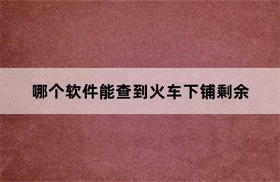 哪个软件能查到火车下铺剩余