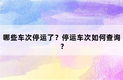 哪些车次停运了？停运车次如何查询？