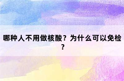 哪种人不用做核酸？为什么可以免检？