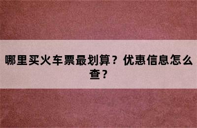 哪里买火车票最划算？优惠信息怎么查？