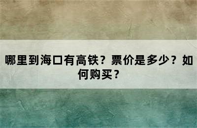 哪里到海口有高铁？票价是多少？如何购买？