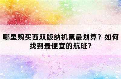 哪里购买西双版纳机票最划算？如何找到最便宜的航班？