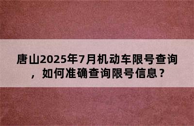 唐山2025年7月机动车限号查询，如何准确查询限号信息？