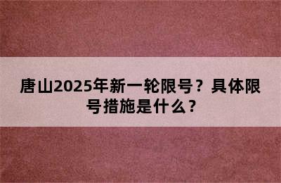 唐山2025年新一轮限号？具体限号措施是什么？
