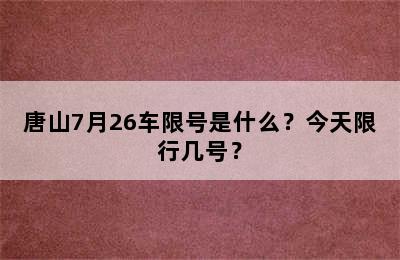 唐山7月26车限号是什么？今天限行几号？