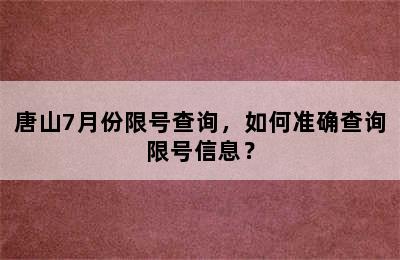 唐山7月份限号查询，如何准确查询限号信息？