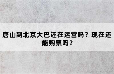 唐山到北京大巴还在运营吗？现在还能购票吗？
