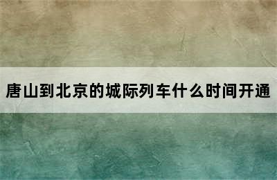 唐山到北京的城际列车什么时间开通