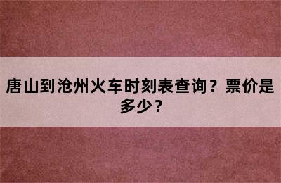 唐山到沧州火车时刻表查询？票价是多少？