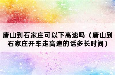 唐山到石家庄可以下高速吗（唐山到石家庄开车走高速的话多长时间）