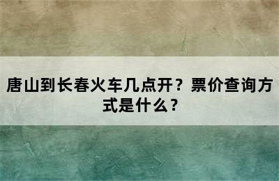 唐山到长春火车几点开？票价查询方式是什么？