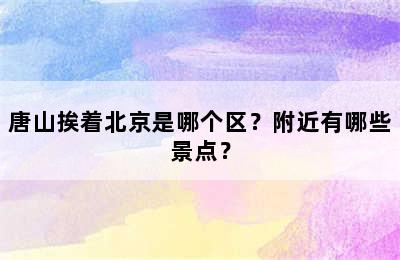 唐山挨着北京是哪个区？附近有哪些景点？