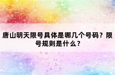 唐山明天限号具体是哪几个号码？限号规则是什么？