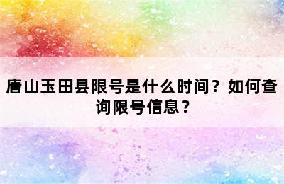 唐山玉田县限号是什么时间？如何查询限号信息？
