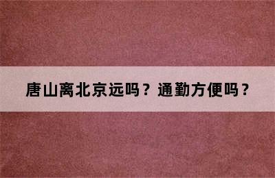 唐山离北京远吗？通勤方便吗？