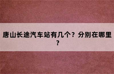 唐山长途汽车站有几个？分别在哪里？