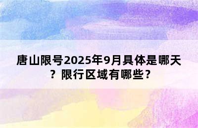 唐山限号2025年9月具体是哪天？限行区域有哪些？