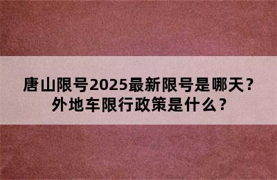 唐山限号2025最新限号是哪天？外地车限行政策是什么？