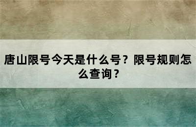 唐山限号今天是什么号？限号规则怎么查询？