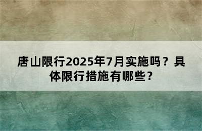 唐山限行2025年7月实施吗？具体限行措施有哪些？