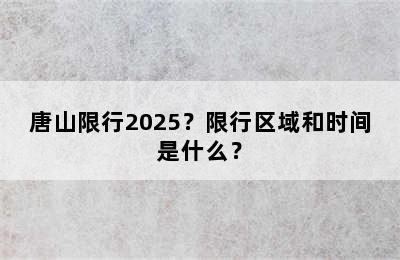 唐山限行2025？限行区域和时间是什么？