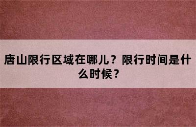 唐山限行区域在哪儿？限行时间是什么时候？