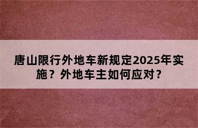 唐山限行外地车新规定2025年实施？外地车主如何应对？