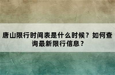 唐山限行时间表是什么时候？如何查询最新限行信息？