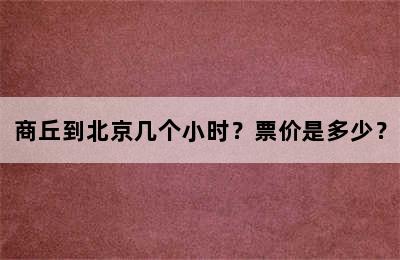 商丘到北京几个小时？票价是多少？