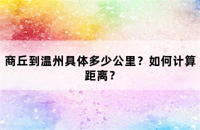 商丘到温州具体多少公里？如何计算距离？