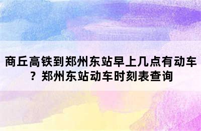 商丘高铁到郑州东站早上几点有动车？郑州东站动车时刻表查询