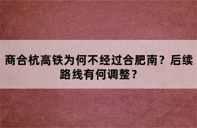 商合杭高铁为何不经过合肥南？后续路线有何调整？