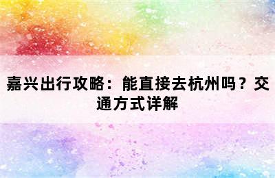 嘉兴出行攻略：能直接去杭州吗？交通方式详解