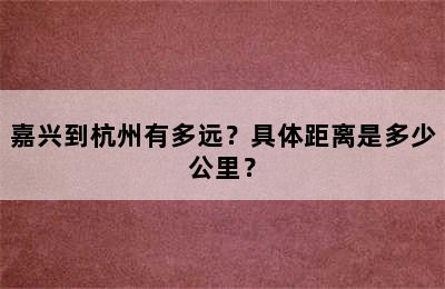 嘉兴到杭州有多远？具体距离是多少公里？