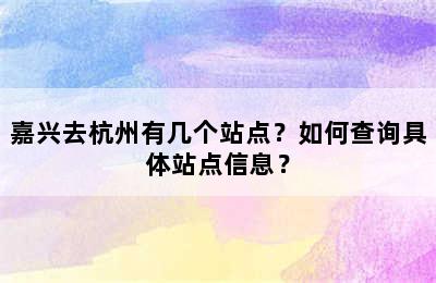 嘉兴去杭州有几个站点？如何查询具体站点信息？