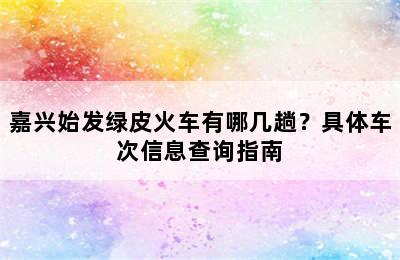 嘉兴始发绿皮火车有哪几趟？具体车次信息查询指南